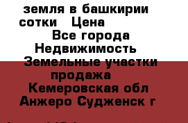 земля в башкирии 52сотки › Цена ­ 395 000 - Все города Недвижимость » Земельные участки продажа   . Кемеровская обл.,Анжеро-Судженск г.